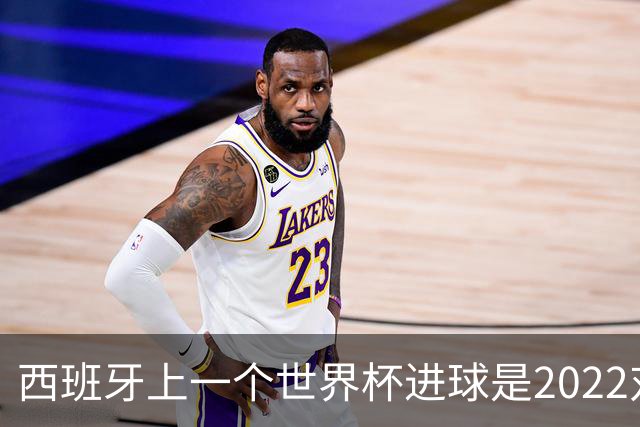 西班牙上一个世界杯进球是2022对日本 距今49射2500传